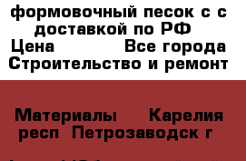 формовочный песок с с доставкой по РФ › Цена ­ 1 190 - Все города Строительство и ремонт » Материалы   . Карелия респ.,Петрозаводск г.